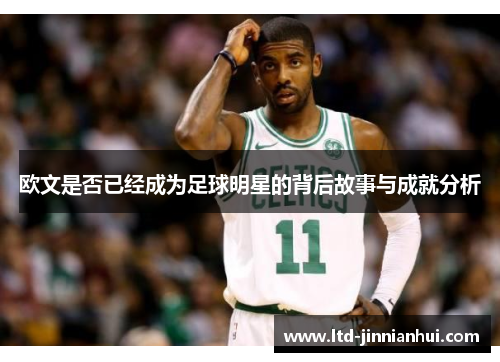 欧文是否已经成为足球明星的背后故事与成就分析