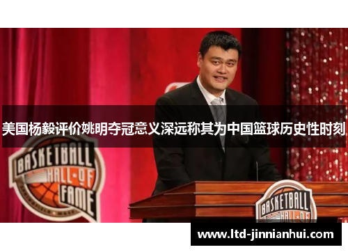 美国杨毅评价姚明夺冠意义深远称其为中国篮球历史性时刻