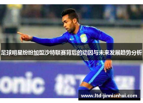 足球明星纷纷加盟沙特联赛背后的动因与未来发展趋势分析
