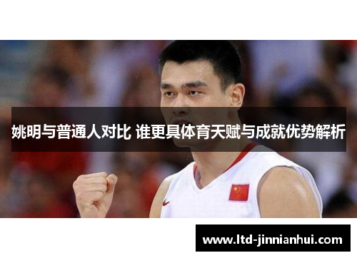 姚明与普通人对比 谁更具体育天赋与成就优势解析