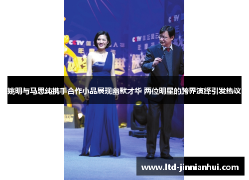 姚明与马思纯携手合作小品展现幽默才华 两位明星的跨界演绎引发热议