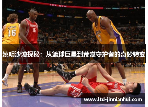姚明沙漠探秘：从篮球巨星到荒漠守护者的奇妙转变