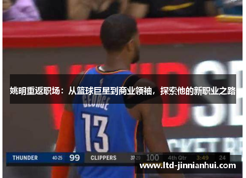 姚明重返职场：从篮球巨星到商业领袖，探索他的新职业之路