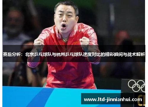 赛后分析：北京乒乓球队与杭州乒乓球队速度对比的精彩瞬间与战术解析
