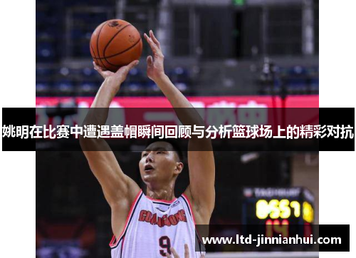 姚明在比赛中遭遇盖帽瞬间回顾与分析篮球场上的精彩对抗