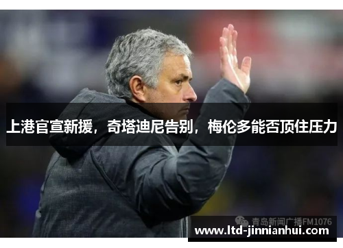 上港官宣新援，奇塔迪尼告别，梅伦多能否顶住压力