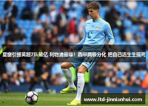 夏窗引援英超7队破亿 利物浦最壕！西甲两极分化 把自己活生生搞死
