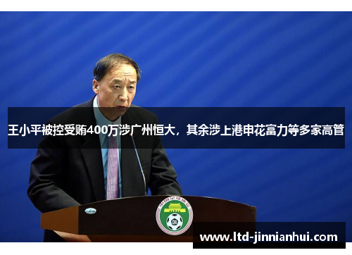王小平被控受贿400万涉广州恒大，其余涉上港申花富力等多家高管